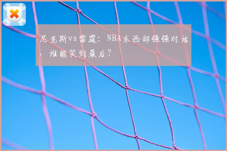 尼克斯vs雷霆：NBA东西部强强对话，谁能笑到最后？