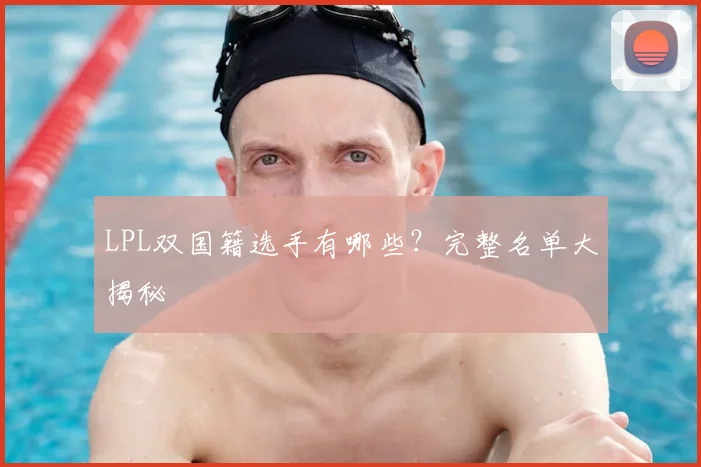 LPL双国籍选手有哪些？完整名单大揭秘