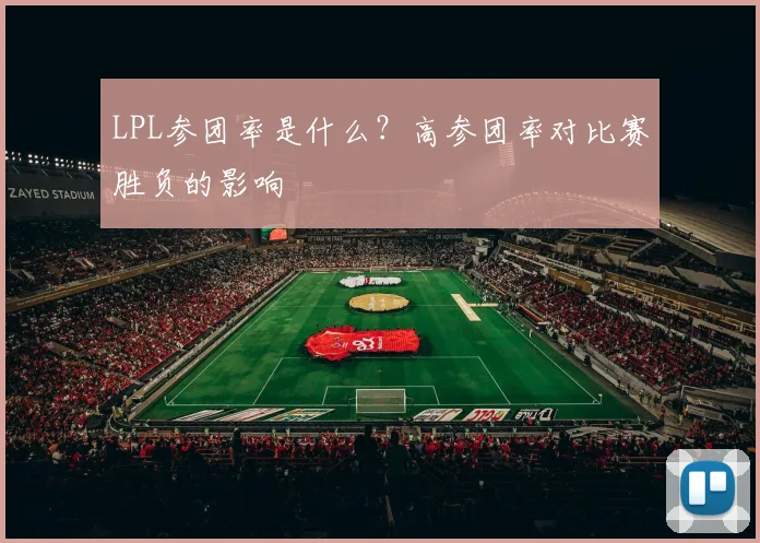 LPL参团率是什么？高参团率对比赛胜负的影响