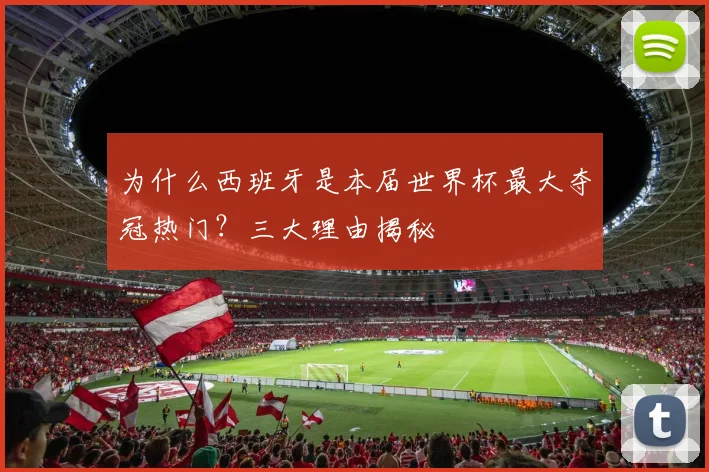 为什么西班牙是本届世界杯最大夺冠热门?三大理由揭秘
