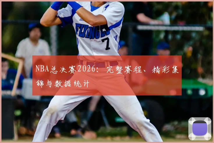 NBA总决赛2026：完整赛程、精彩集锦与数据统计