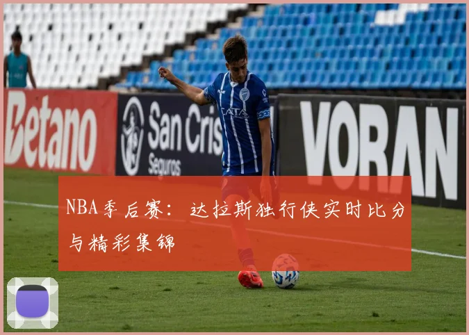 NBA季后赛：达拉斯独行侠实时比分与精彩集锦