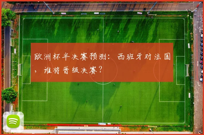 欧洲杯半决赛预测：西班牙对法国，谁将晋级决赛？