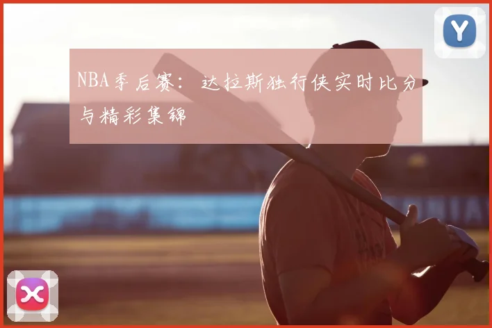NBA季后赛：达拉斯独行侠实时比分与精彩集锦