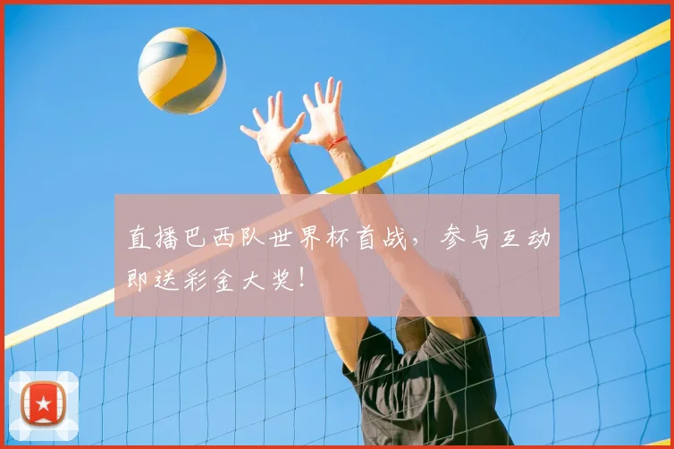 直播巴西队世界杯首战，参与互动即送彩金大奖！