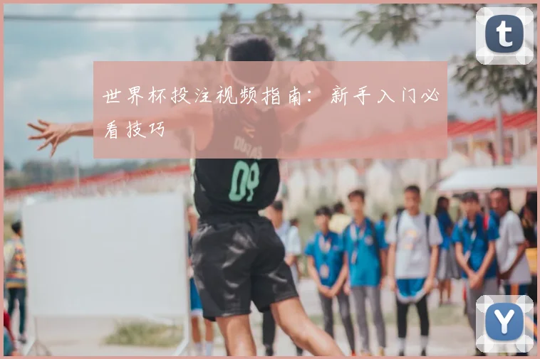 世界杯投注视频指南：新手入门必看技巧