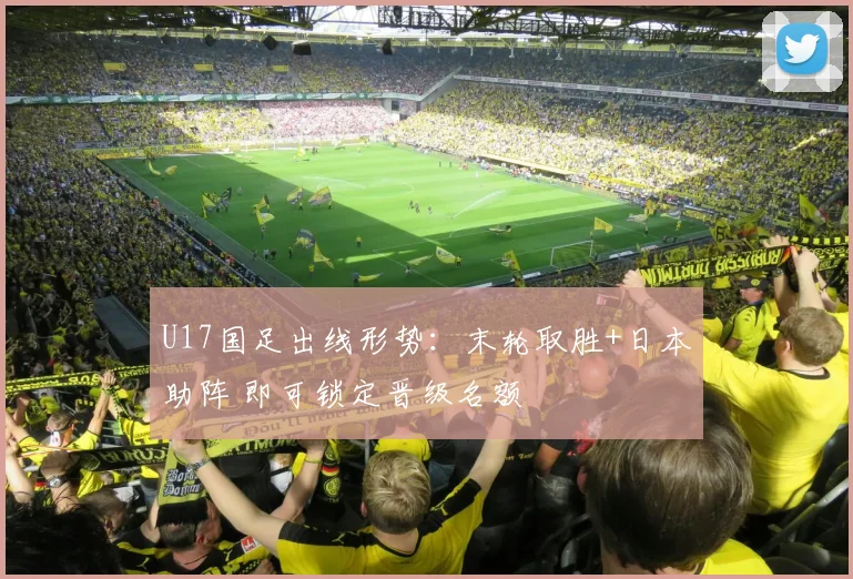 U17国足出线形势：末轮取胜+日本助阵 即可锁定晋级名额